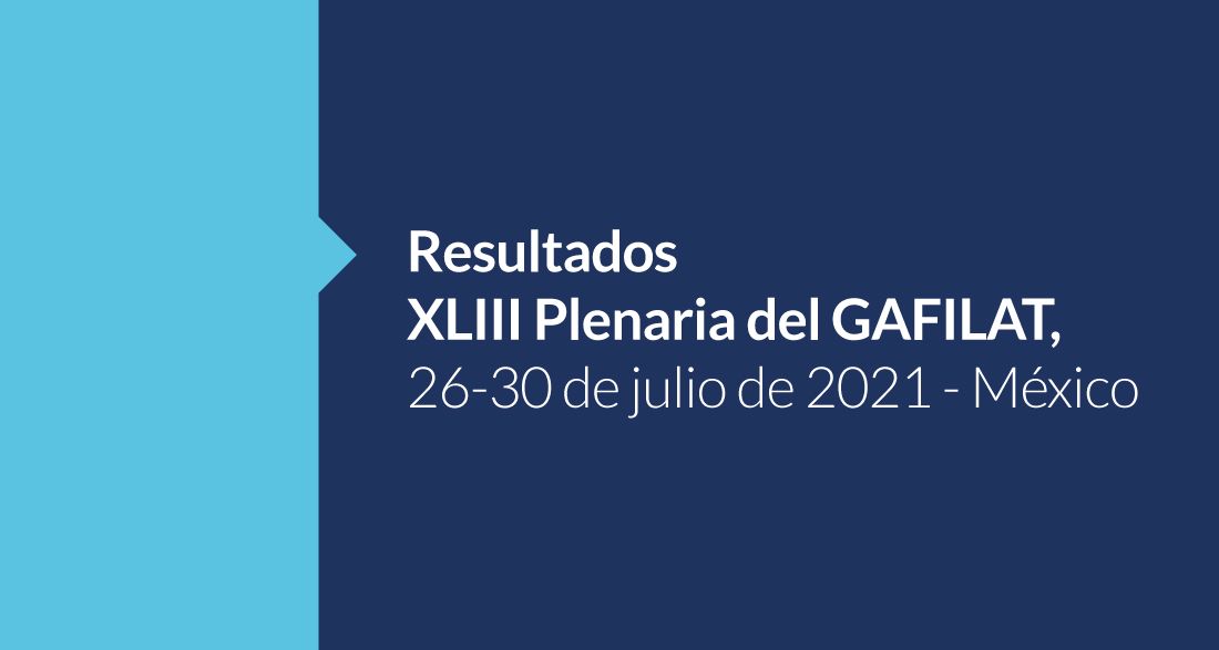RESULTADOS DEL XLIII PLENO DE REPRESENTANTES DEL GAFILAT, JULIO 2021